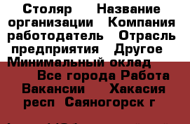 Столяр 4 › Название организации ­ Компания-работодатель › Отрасль предприятия ­ Другое › Минимальный оклад ­ 17 000 - Все города Работа » Вакансии   . Хакасия респ.,Саяногорск г.